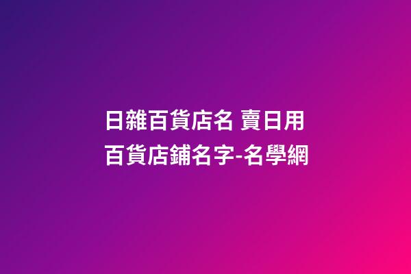 日雜百貨店名 賣日用百貨店鋪名字-名學網